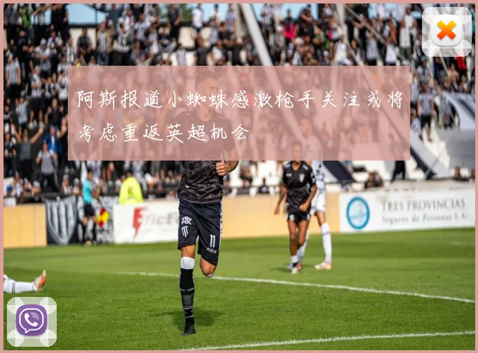 阿斯报道小蜘蛛感激枪手关注或将考虑重返英超机会