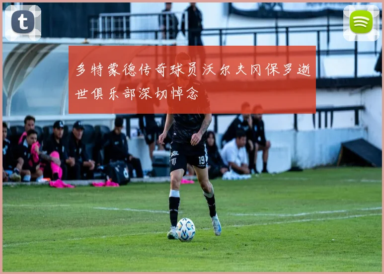 多特蒙德传奇球员沃尔夫冈保罗逝世俱乐部深切悼念