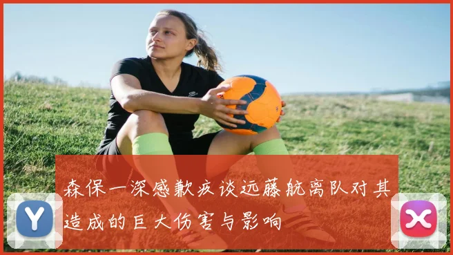 森保一深感歉疚谈远藤航离队对其造成的巨大伤害与影响