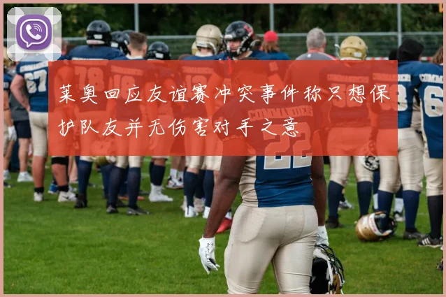 莱奥回应友谊赛冲突事件称只想保护队友并无伤害对手之意