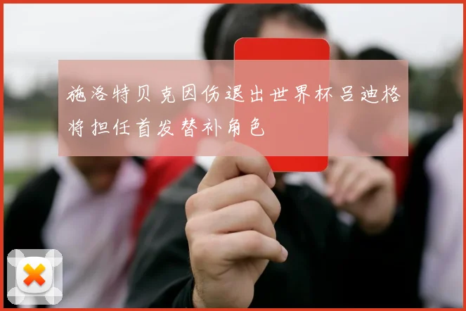 施洛特贝克因伤退出世界杯吕迪格将担任首发替补角色