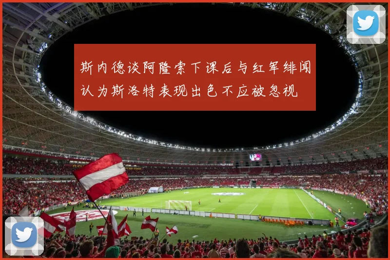 斯内德谈阿隆索下课后与红军绯闻认为斯洛特表现出色不应被忽视