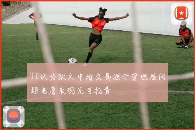 TT认为欧文申请交易源于管理层问题老詹表现无可指责
