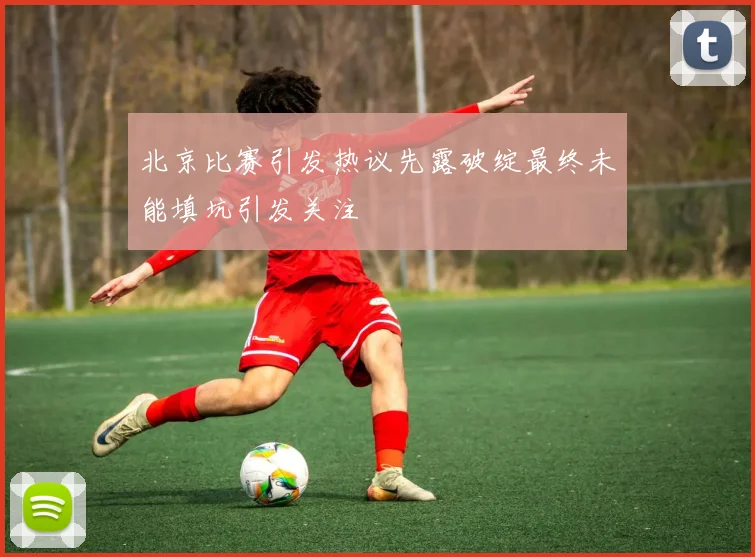北京比赛引发热议先露破绽最终未能填坑引发关注