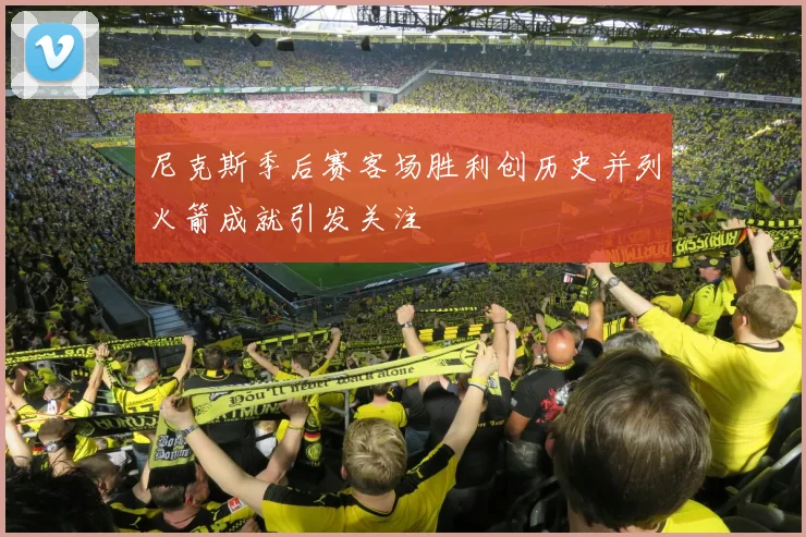 尼克斯季后赛客场胜利创历史并列火箭成就引发关注