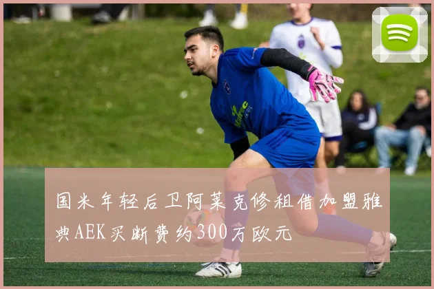 国米年轻后卫阿莱克修租借加盟雅典AEK买断费约300万欧元