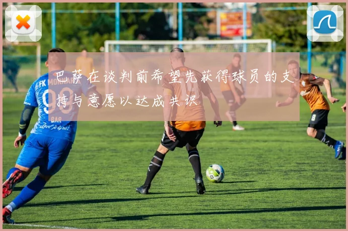 巴萨在谈判前希望先获得球员的支持与意愿以达成共识