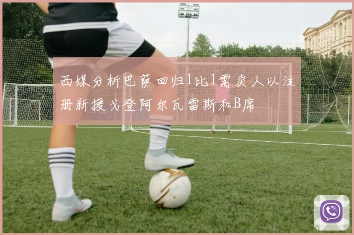 西媒分析巴萨回归1比1需卖人以注册新援戈登阿尔瓦雷斯和B席