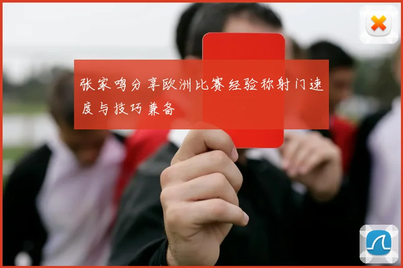 张家鸣分享欧洲比赛经验称射门速度与技巧兼备