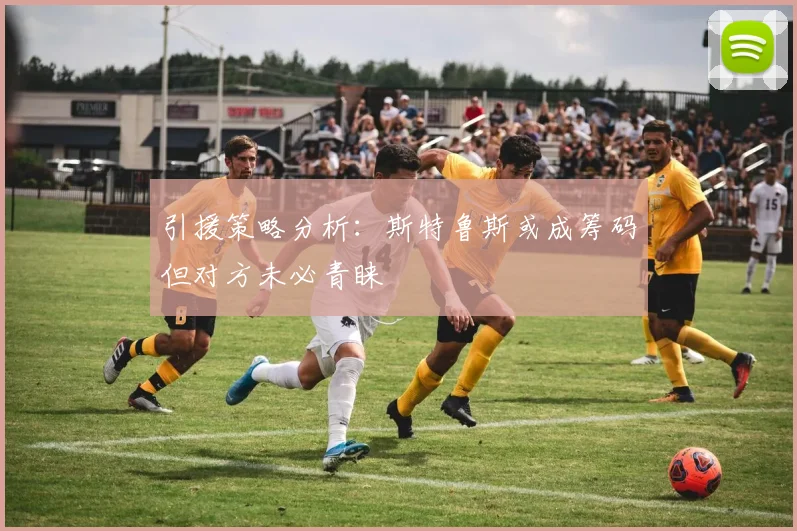 引援策略分析：斯特鲁斯或成筹码但对方未必青睐