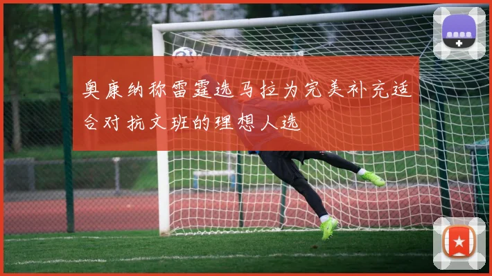 奥康纳称雷霆选马拉为完美补充适合对抗文班的理想人选