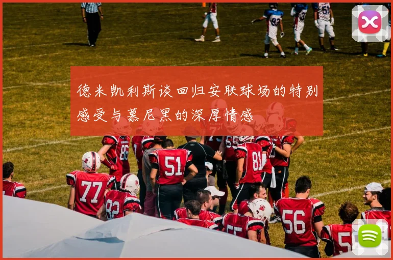 德米凯利斯谈回归安联球场的特别感受与慕尼黑的深厚情感